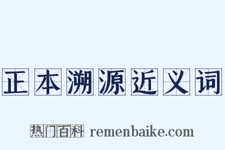 正本溯源近义词是什么意思的图片